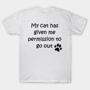 My cat has given me permission to go out T-Shirt